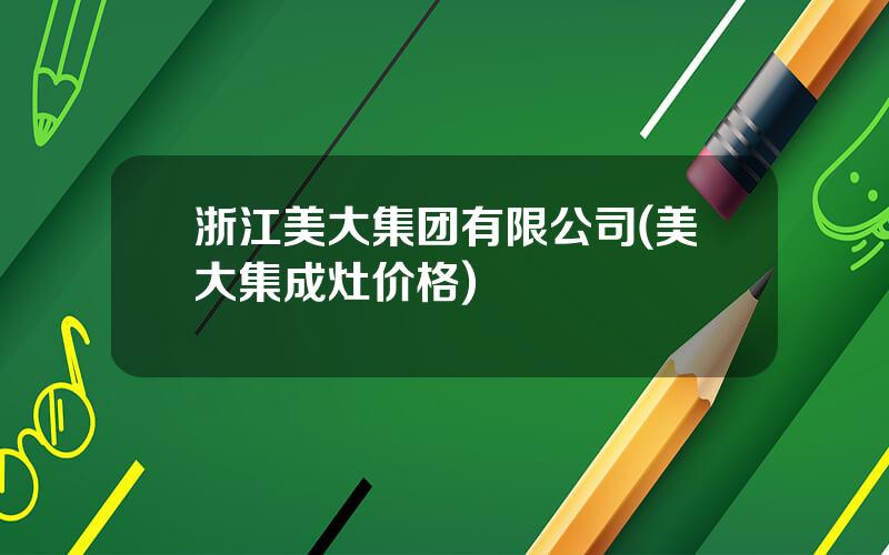 浙江美大集团有限公司(美大集成灶价格)