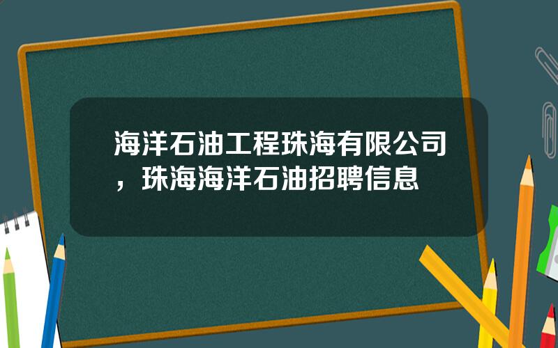 海洋石油工程珠海有限公司，珠海海洋石油招聘信息