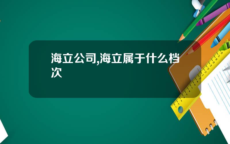 海立公司,海立属于什么档次