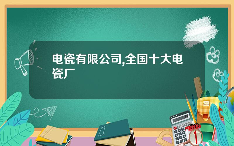 电瓷有限公司,全国十大电瓷厂