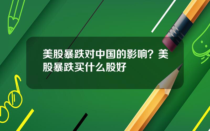 美股暴跌对中国的影响？美股暴跌买什么股好