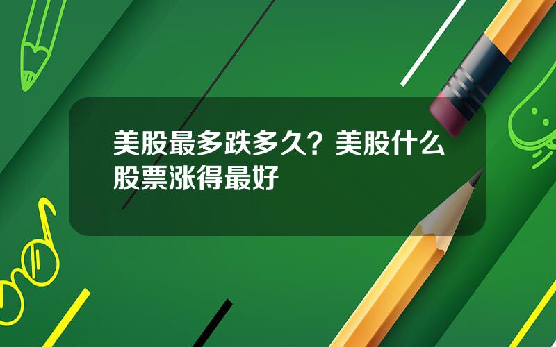 美股最多跌多久？美股什么股票涨得最好