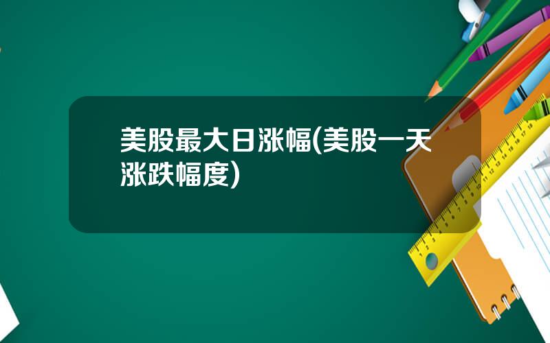 美股最大日涨幅(美股一天涨跌幅度)