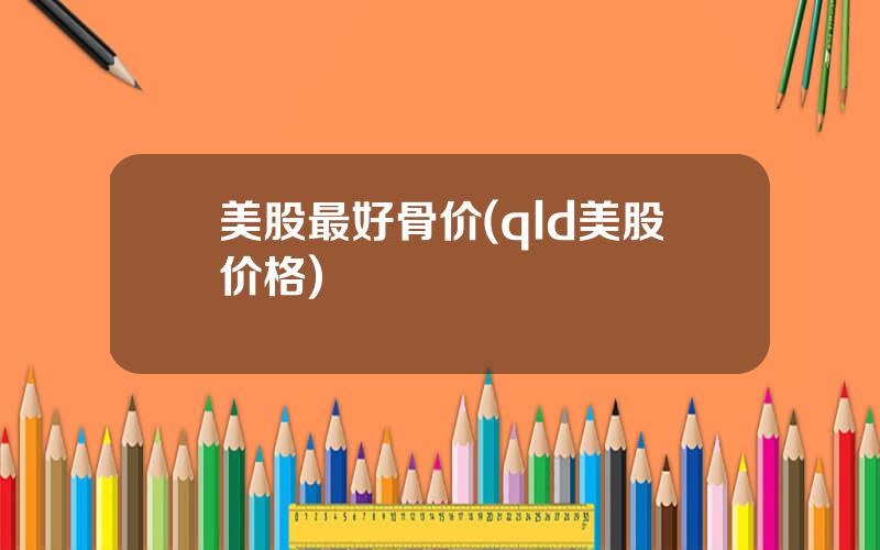 美股最好骨价(qld美股价格)
