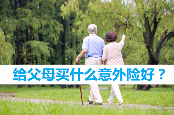 给父母买什么意外险好,给父母买什么意外险比较好?
